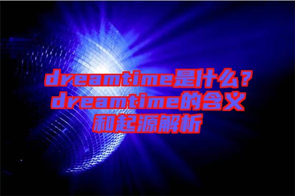 dreamtime是什么？dreamtime的含義和起源解析