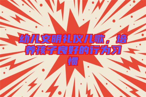 幼兒文明禮儀兒歌，培養(yǎng)孩子良好的行為習慣