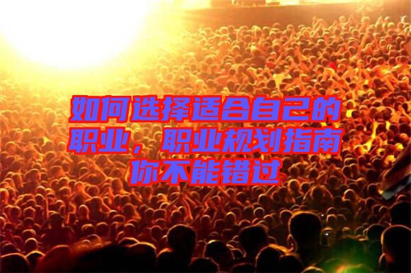 如何選擇適合自己的職業(yè)，職業(yè)規(guī)劃指南你不能錯過