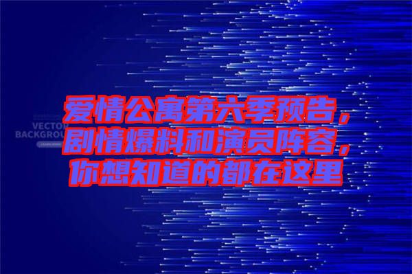 愛情公寓第六季預(yù)告，劇情爆料和演員陣容，你想知道的都在這里