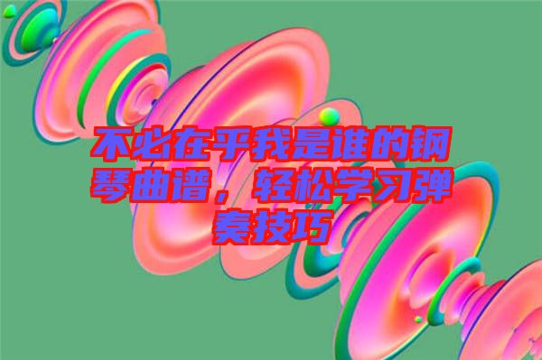 不必在乎我是誰的鋼琴曲譜，輕松學習彈奏技巧