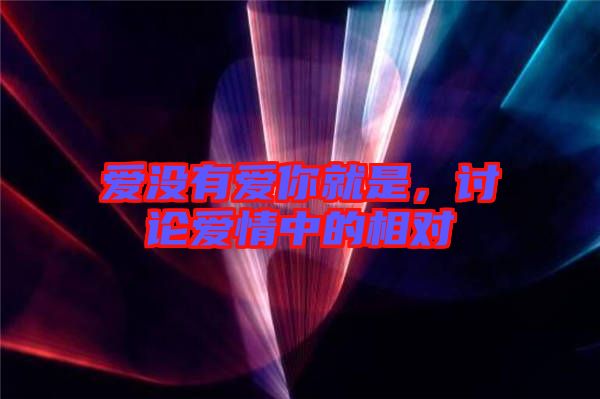 愛(ài)沒(méi)有愛(ài)你就是，討論愛(ài)情中的相對(duì)