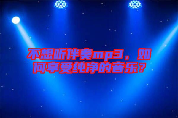 不想聽(tīng)伴奏mp3，如何享受純凈的音樂(lè)？