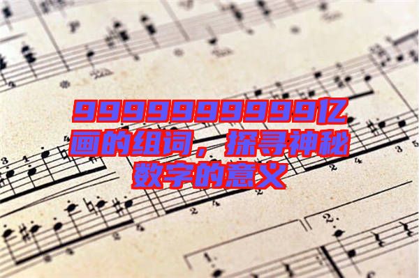 9999999999億畫的組詞，探尋神秘?cái)?shù)字的意義