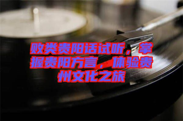 敗類貴陽話試聽，掌握貴陽方言，體驗貴州文化之旅