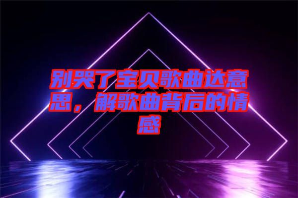 別哭了寶貝歌曲達意思，解歌曲背后的情感