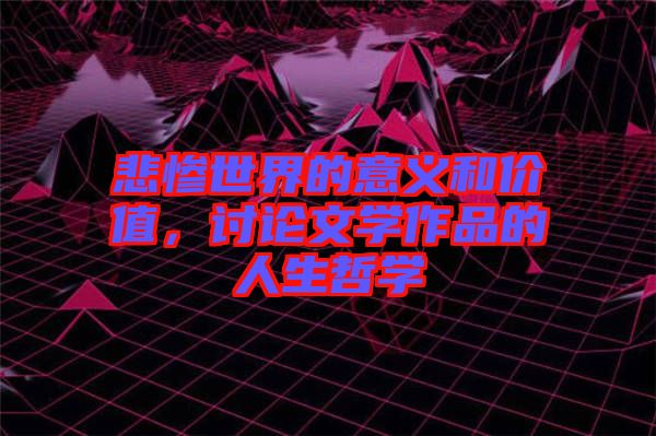 悲慘世界的意義和價值，討論文學(xué)作品的人生哲學(xué)