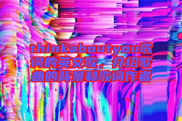 thinkaboutyou歌詞的英文歌，介紹歌曲的背景和歌詞作者