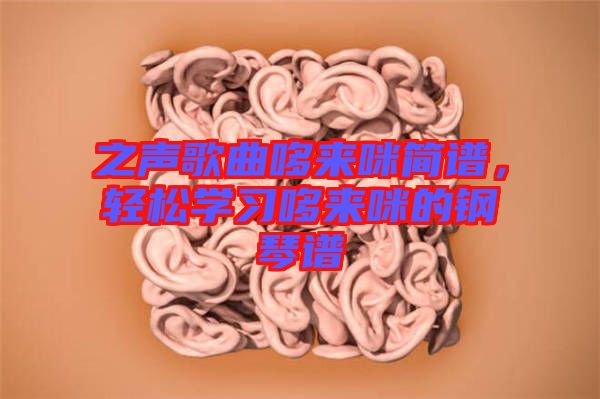 之聲歌曲哆來咪簡(jiǎn)譜，輕松學(xué)習(xí)哆來咪的鋼琴譜