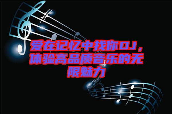 愛(ài)在記憶中找你DJ，體驗(yàn)高品質(zhì)音樂(lè)的無(wú)限魅力