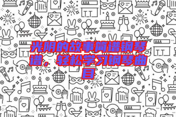 光陰的故事簡(jiǎn)譜鋼琴譜，輕松學(xué)習(xí)鋼琴曲目