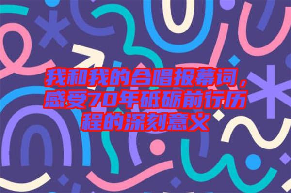 我和我的合唱報幕詞，感受70年砥礪前行歷程的深刻意義