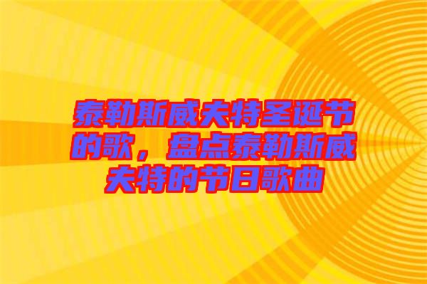 泰勒斯威夫特圣誕節(jié)的歌，盤點(diǎn)泰勒斯威夫特的節(jié)日歌曲