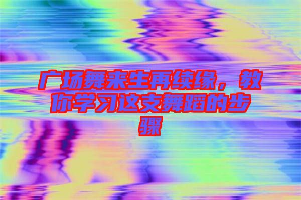 廣場舞來生再續(xù)緣，教你學習這支舞蹈的步驟