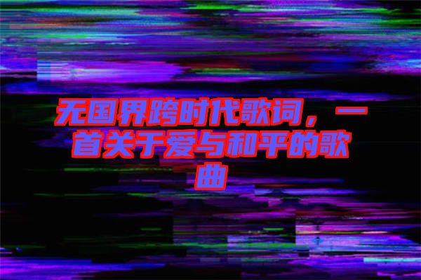 無(wú)國(guó)界跨時(shí)代歌詞，一首關(guān)于愛(ài)與和平的歌曲
