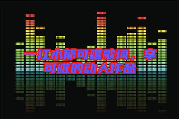一江水郁可唯歌詞，享可唯的動(dòng)人作品