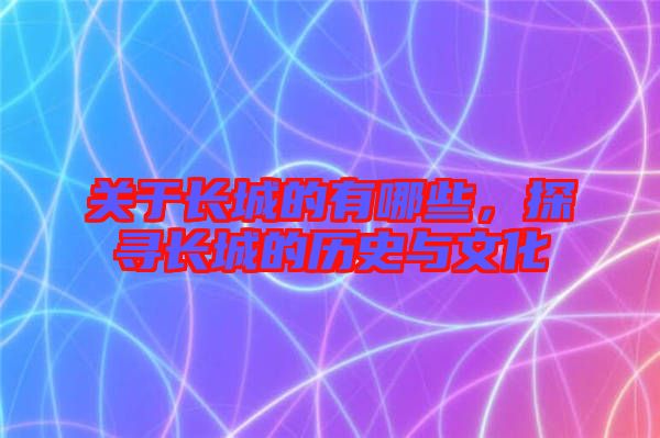 關(guān)于長城的有哪些，探尋長城的歷史與文化