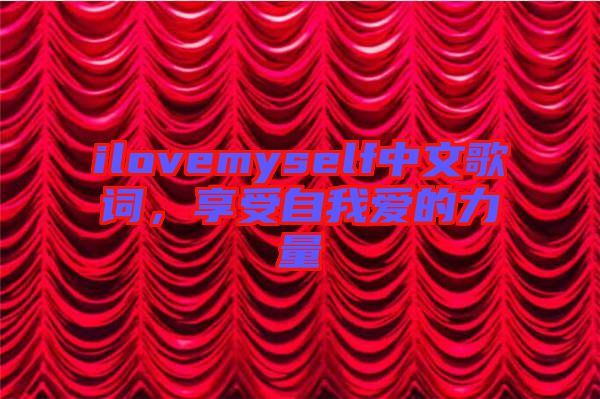 ilovemyself中文歌詞，享受自我愛(ài)的力量