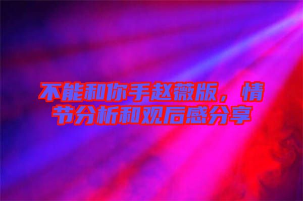 不能和你手趙薇版，情節(jié)分析和觀后感分享