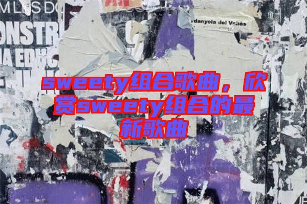 sweety組合歌曲，欣賞sweety組合的最新歌曲