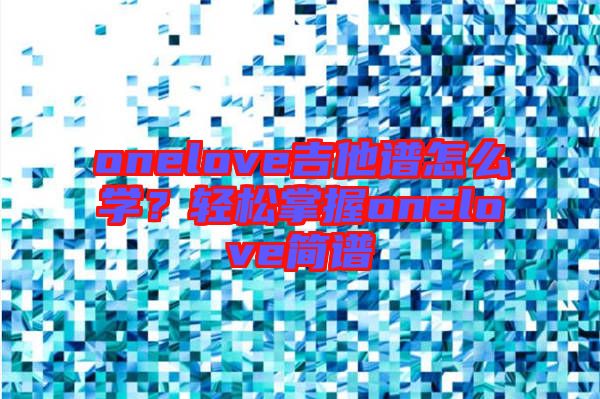 onelove吉他譜怎么學？輕松掌握onelove簡譜