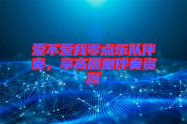 愛(ài)不愛(ài)我零點(diǎn)樂(lè)隊(duì)伴奏，享高質(zhì)量伴奏資源
