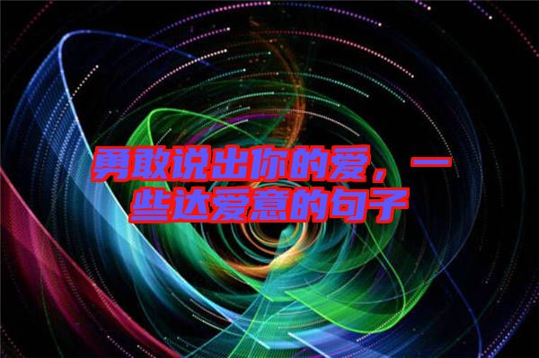 勇敢說出你的愛，一些達(dá)愛意的句子