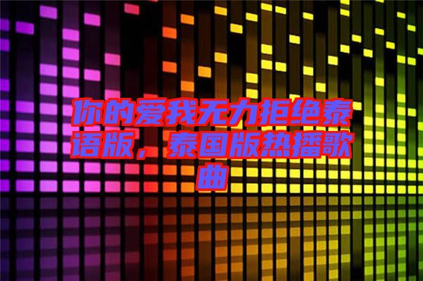 你的愛我無力拒絕泰語版，泰國版熱播歌曲