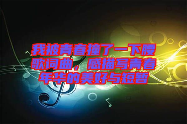 我被青春撞了一下腰歌詞曲，感描寫青春年華的美好與短暫