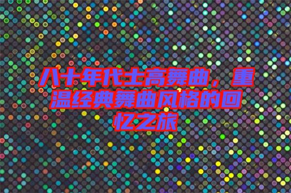 八十年代士高舞曲，重溫經(jīng)典舞曲風(fēng)格的回憶之旅