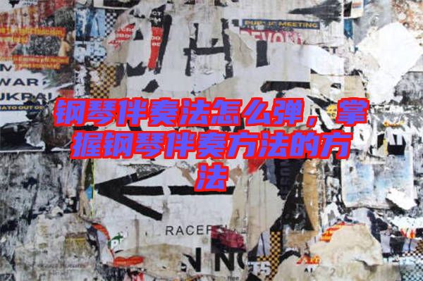 鋼琴伴奏法怎么彈，掌握鋼琴伴奏方法的方法