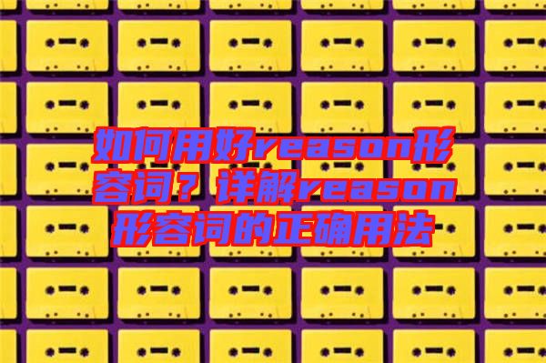如何用好reason形容詞？詳解reason形容詞的正確用法
