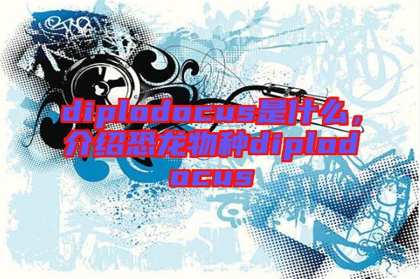 diplodocus是什么，介紹恐龍物種diplodocus