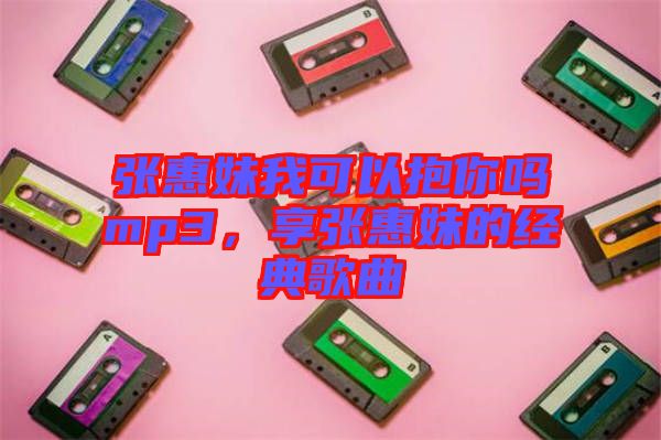 張惠妹我可以抱你嗎mp3，享張惠妹的經(jīng)典歌曲