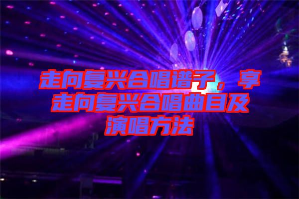 走向復(fù)興合唱譜子，享走向復(fù)興合唱曲目及演唱方法