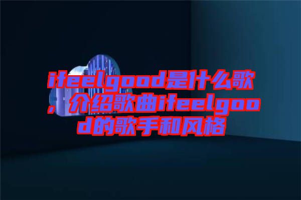 ifeelgood是什么歌，介紹歌曲ifeelgood的歌手和風(fēng)格