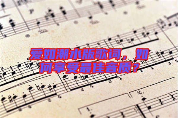 愛如潮水版歌詞，如何享受最佳音質？
