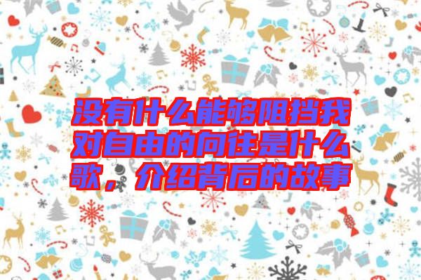 沒(méi)有什么能夠阻擋我對(duì)自由的向往是什么歌，介紹背后的故事