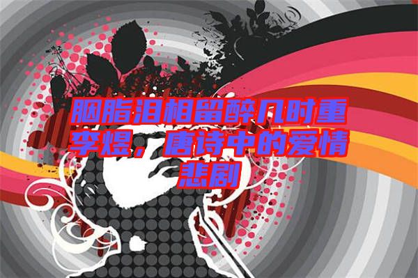 胭脂淚相留醉幾時(shí)重李煜，唐詩中的愛情悲劇