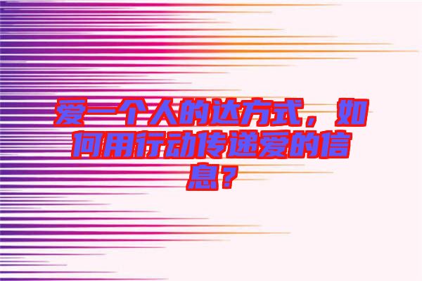 愛一個(gè)人的達(dá)方式，如何用行動(dòng)傳遞愛的信息？