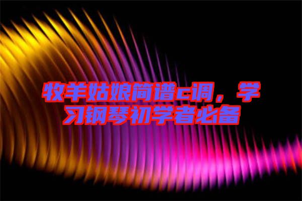 牧羊姑娘簡譜c調(diào)，學習鋼琴初學者必備