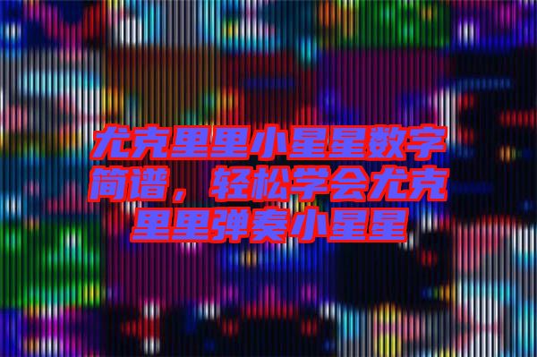 尤克里里小星星數(shù)字簡譜，輕松學(xué)會尤克里里彈奏小星星