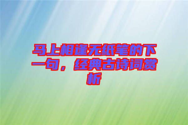 馬上相逢無紙筆的下一句，經(jīng)典古詩詞賞析