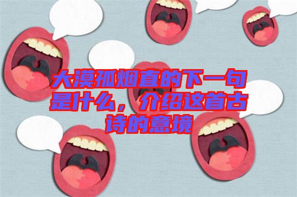 大漠孤煙直的下一句是什么，介紹這首古詩(shī)的意境