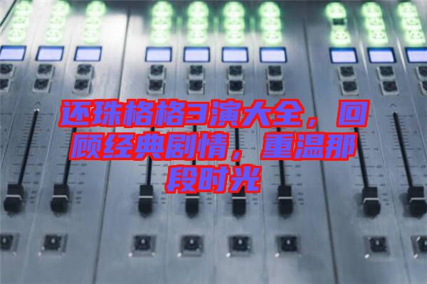 還珠格格3演大全，回顧經(jīng)典劇情，重溫那段時(shí)光