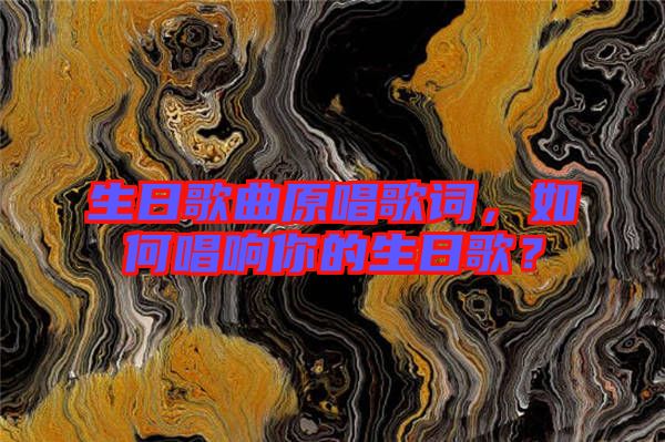 生日歌曲原唱歌詞，如何唱響你的生日歌？