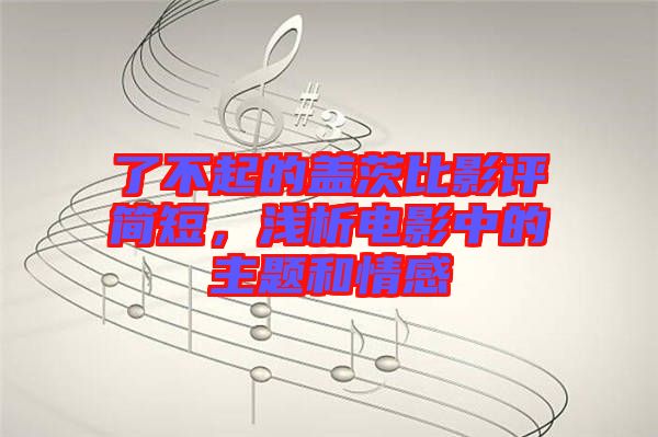 了不起的蓋茨比影評(píng)簡(jiǎn)短，淺析電影中的主題和情感