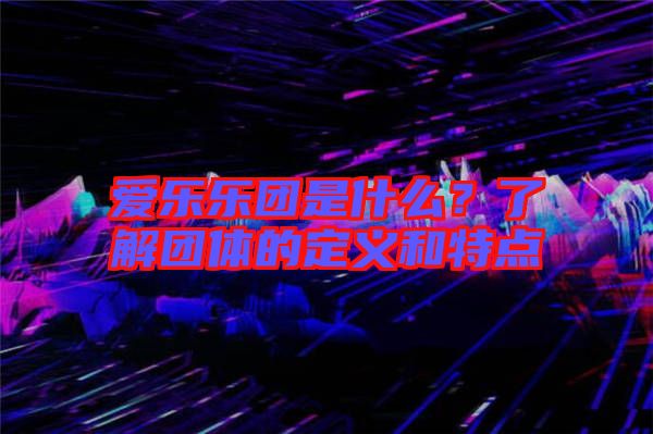 愛樂樂團(tuán)是什么？了解團(tuán)體的定義和特點