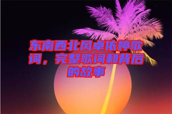 東南西北風(fēng)卓依婷歌詞，完整歌詞和背后的故事