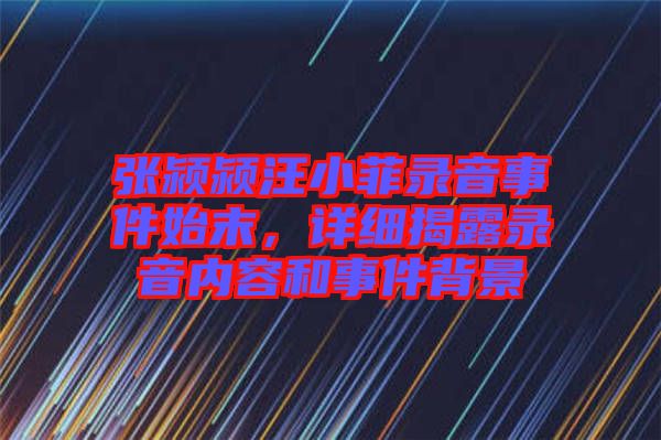 張潁潁汪小菲錄音事件始末，詳細(xì)揭露錄音內(nèi)容和事件背景